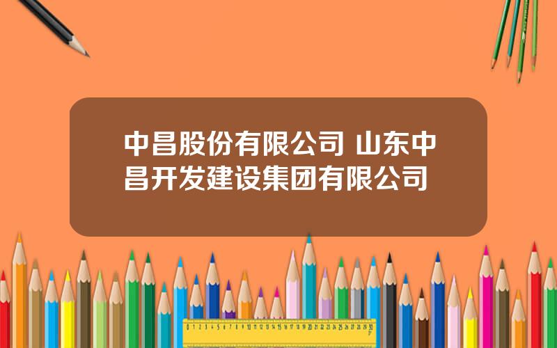 中昌股份有限公司 山东中昌开发建设集团有限公司